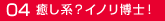 04癒し系？イノリ博士！