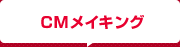 CMメイキング