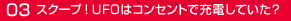 03スクープ！UFOはコンセントで充電していた？